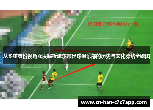 从多重身份视角深度解析波尔蒂足球俱乐部的历史与文化脉络全貌图