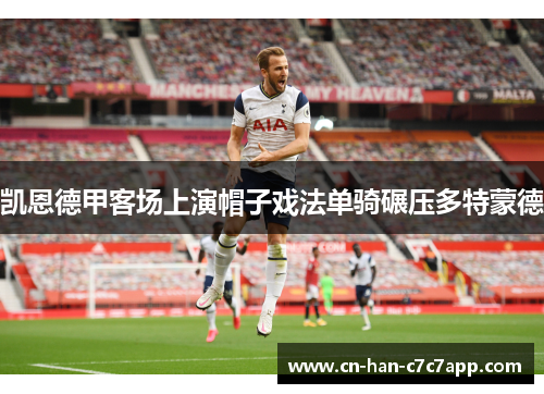 凯恩德甲客场上演帽子戏法单骑碾压多特蒙德